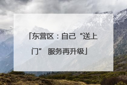 东营区：自己“送上门” 服务再升级