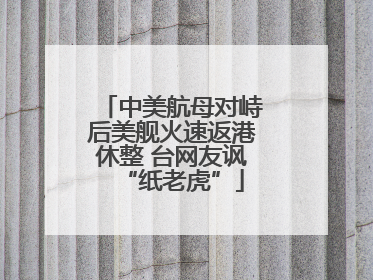 中美航母对峙后美舰火速返港休整 台网友讽“纸老虎”