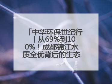中华环保世纪行丨从69%到100%！成都锦江水质全优背后的生态治理密码
