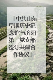中共山东早期历史纪念馆与济阳第一党支部签订共建合作协议