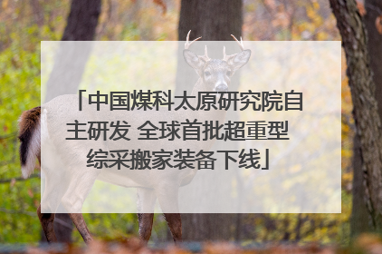 中国煤科太原研究院自主研发 全球首批超重型综采搬家装备下线