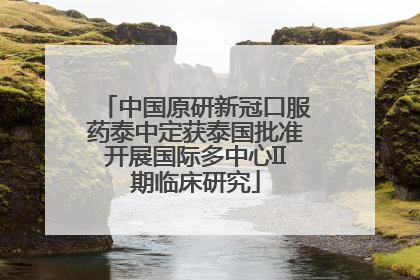 中国原研新冠口服药泰中定获泰国批准开展国际多中心II期临床研究