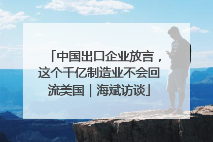 中国出口企业放言，这个千亿制造业不会回流美国｜海斌访谈