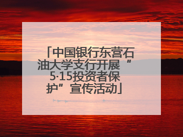 中国银行东营石油大学支行开展“5·15投资者保护”宣传活动