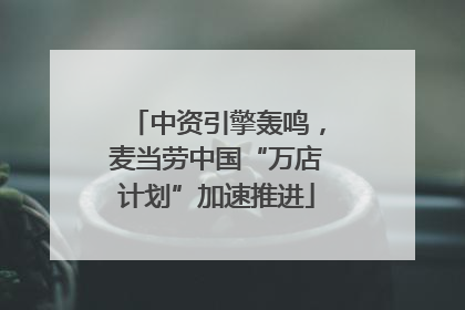 中资引擎轰鸣，麦当劳中国“万店计划”加速推进