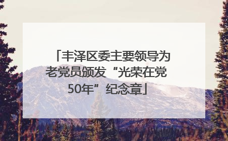 丰泽区委主要领导为老党员颁发“光荣在党50年”纪念章
