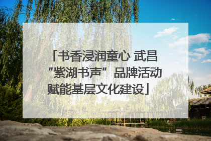 书香浸润童心 武昌“紫湖书声”品牌活动赋能基层文化建设