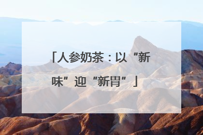 人参奶茶：以“新味”迎“新胃”