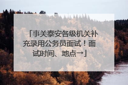 事关泰安各级机关补充录用公务员面试！面试时间、地点→