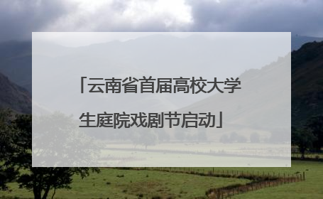 云南省首届高校大学生庭院戏剧节启动