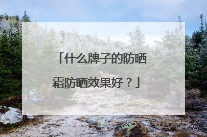 什么牌子的防晒霜防晒效果好？