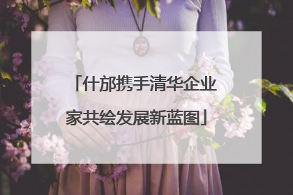 什邡携手清华企业家共绘发展新蓝图