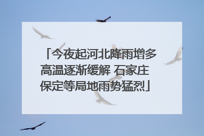 今夜起河北降雨增多高温逐渐缓解 石家庄保定等局地雨势猛烈