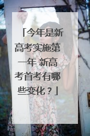 今年是新高考实施第一年 新高考首考有哪些变化？