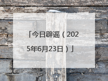 今日辟谣（2025年6月23日）