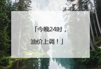 今晚24时，油价上调！