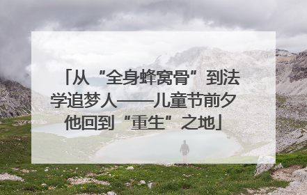 从“全身蜂窝骨”到法学追梦人——儿童节前夕他回到“重生”之地
