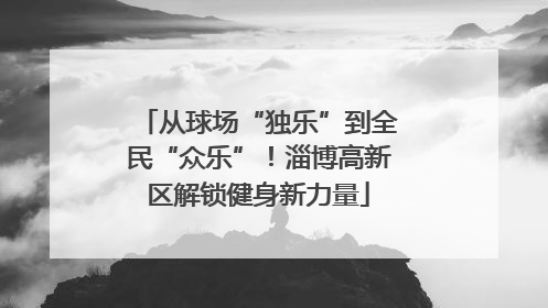 从球场“独乐”到全民“众乐”！淄博高新区解锁健身新力量