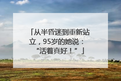 从半昏迷到重新站立，95岁的她说：“活着真好！”