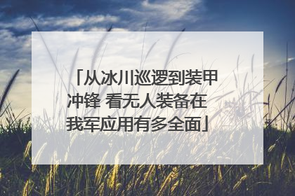 从冰川巡逻到装甲冲锋 看无人装备在我军应用有多全面