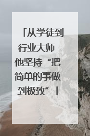 从学徒到行业大师 他坚持“把简单的事做到极致”