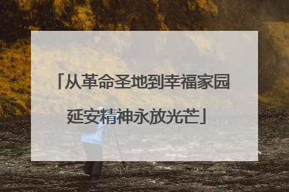 从革命圣地到幸福家园 延安精神永放光芒