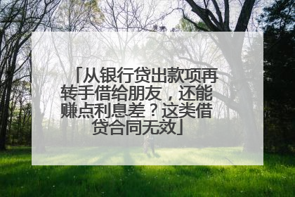 从银行贷出款项再转手借给朋友，还能赚点利息差？这类借贷合同无效