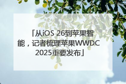 从iOS 26到苹果智能，记者梳理苹果WWDC 2025重要发布