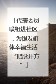 代表委员联组进社区，为银发群体幸福生活“把脉开方”
