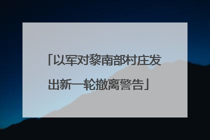以军对黎南部村庄发出新一轮撤离警告