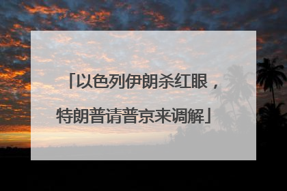 以色列伊朗杀红眼，特朗普请普京来调解
