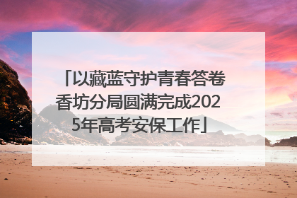 以藏蓝守护青春答卷 香坊分局圆满完成2025年高考安保工作