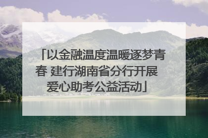 以金融温度温暖逐梦青春 建行湖南省分行开展爱心助考公益活动