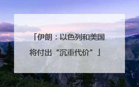 伊朗：以色列和美国将付出“沉重代价”