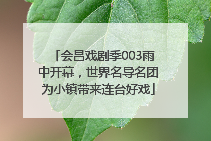 会昌戏剧季003雨中开幕，世界名导名团为小镇带来连台好戏