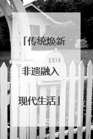 传统焕新 非遗融入现代生活