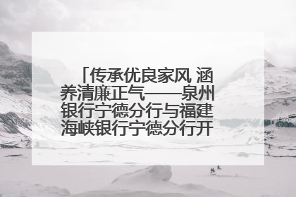 传承优良家风 涵养清廉正气——泉州银行宁德分行与福建海峡银行宁德分行开展主题党日活动