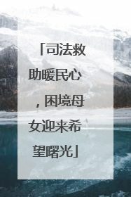 司法救助暖民心，困境母女迎来希望曙光