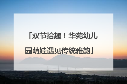 双节拾趣！华苑幼儿园萌娃遇见传统雅韵
