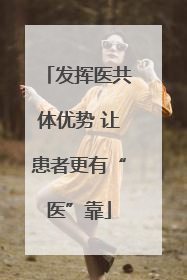 发挥医共体优势 让患者更有“医”靠