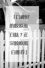 口碑好的胶原蛋白肽？正宗胶原蛋白推荐
