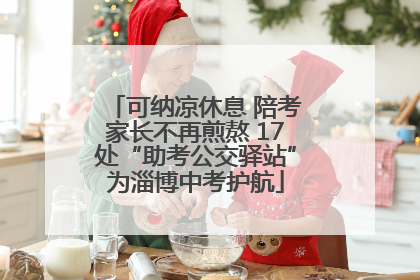 可纳凉休息 陪考家长不再煎熬 17处“助考公交驿站”为淄博中考护航