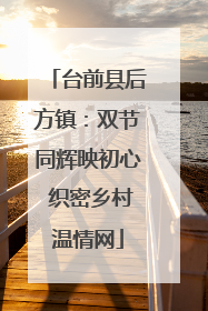 台前县后方镇：双节同辉映初心 织密乡村温情网