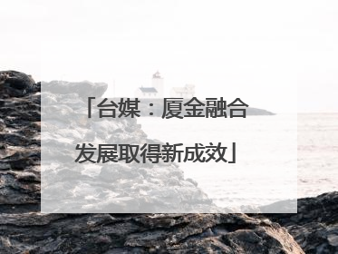 台媒：厦金融合发展取得新成效