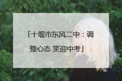 十堰市东风二中：调整心态 笑迎中考