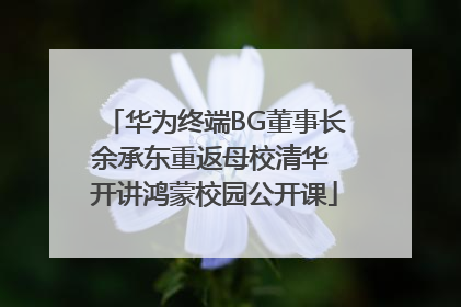 华为终端BG董事长余承东重返母校清华 开讲鸿蒙校园公开课
