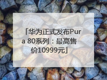 华为正式发布Pura 80系列：最高售价10999元