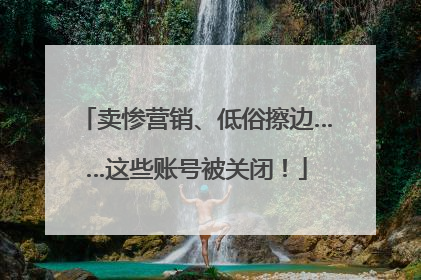 卖惨营销、低俗擦边……这些账号被关闭！