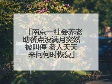 南京一社会养老助餐点没满月突然被叫停 老人天天来问何时恢复