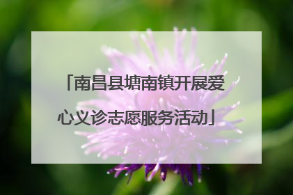 南昌县塘南镇开展爱心义诊志愿服务活动